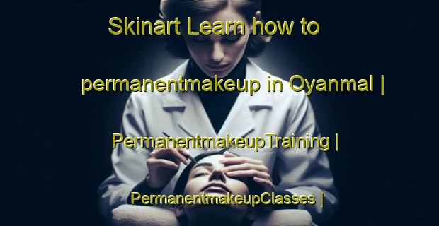 Skinart Learn how to permanentmakeup in Oyanmal | PermanentmakeupTraining | PermanentmakeupClasses | SkinartTraining-Republic of Korea